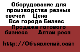 Оборудование для производства резных свечей. › Цена ­ 150 000 - Все города Бизнес » Продажа готового бизнеса   . Алтай респ.